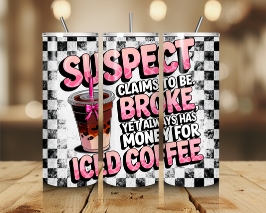 Suspect claims to be broke, yet always has money for iced coffee 20oz Tumbler